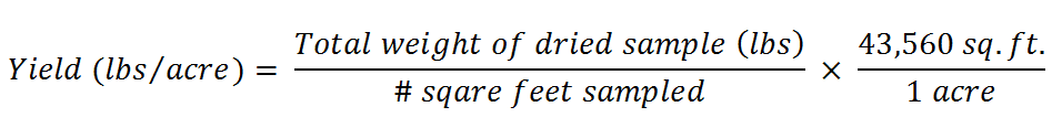 Yield (lbs/acre) = (Total weight of dried sample (lbs) / # square feet sampled) x (43,560 sq ft / 1 acre)